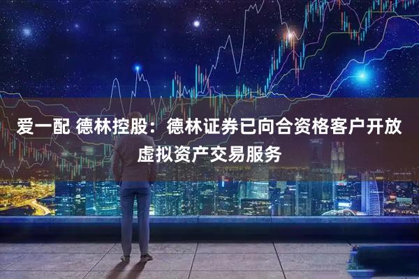 爱一配 德林控股：德林证券已向合资格客户开放虚拟资产交易服务
