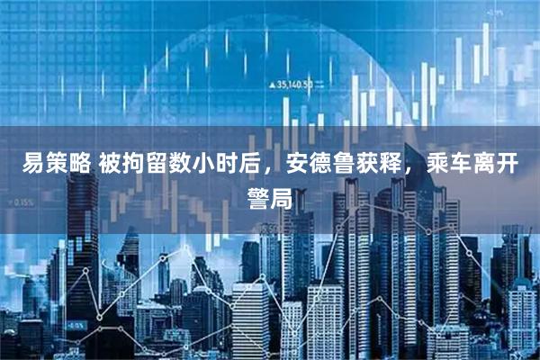 易策略 被拘留数小时后，安德鲁获释，乘车离开警局